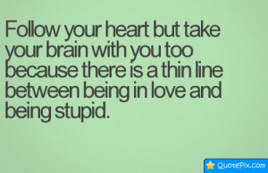 Follow Your Heart But Take Your Brain With You Too Because