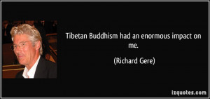 Tibetan Buddhism had an enormous impact on me. - Richard Gere