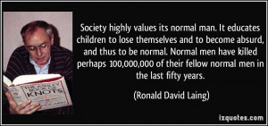 Society highly values its normal man. It educates children to lose ...