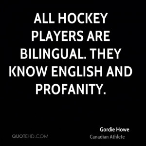 All hockey players are bilingual. They know English and profanity.