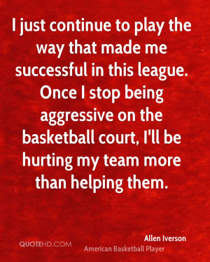 ... stop being aggressive on the basketball court, I'll be hurting my team