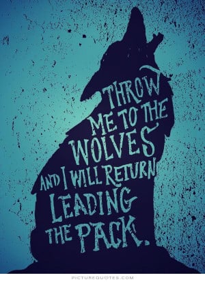throw-me-to-the-wolves-and-i-will-return-leading-the-pack-quote-1.jpg
