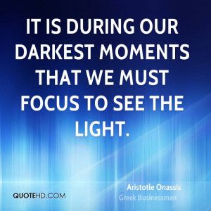 It is during our darkest moments that we must focus to see the light.