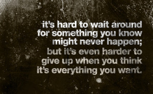 :It’s hard to wait around for something you know might never happen ...