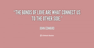 The bonds of love are what connect us to the other side.”