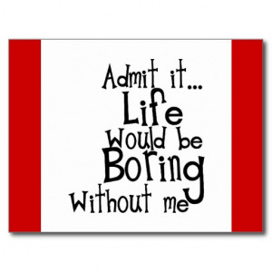FUNNY SAYINGS ADMIT LIFE BORING WITHOUT ME COMMENT POSTCARDS