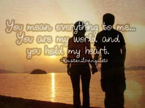 you mean everything to me you are my world and you hold my heart