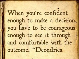 When you are confident enough to make a decision, you have to be ...