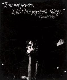 Psychotic things quote, Gerard Way I feel the exact same way. He ...