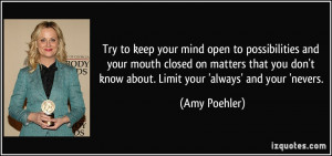 Try to keep your mind open to possibilities and your mouth closed on ...