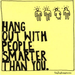 Hang Out With People Smarter Than You: Quote About Hang Out With ...