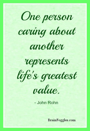 One person caring about another represents life's greatest value. # ...