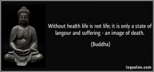 health life is not life; it is only a state of langour and suffering ...