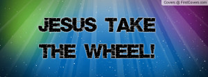 JESUS take the WHEEL Profile Facebook Covers