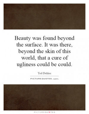 Beauty was found beyond the surface. It was there, beyond the skin of ...