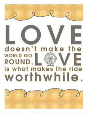... make the world go round, Love is what makes the ride worthwhile