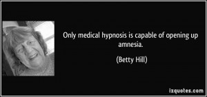 Only medical hypnosis is capable of opening up amnesia. - Betty Hill