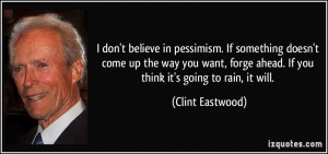 ... forge ahead. If you think it's going to rain, it will. - Clint