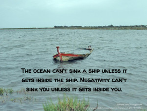 sink a ship unless it gets inside the ship. Negativity can’t sink ...