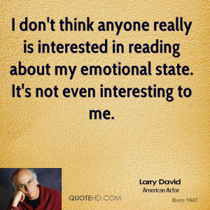 ... in reading about my emotional state. It's not even interesting to me