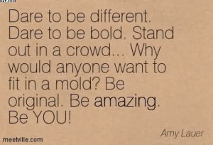 Dare To Be Different. Dare To Be Bold. Stand Out In A Crowd… Why ...