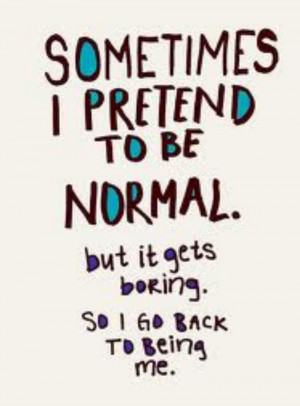 Im not normal.....