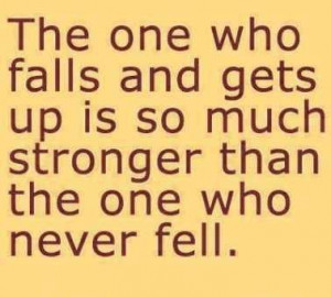 ... Who Falls And Gets Up Is So Much Stronger Than The One Who Never Fell