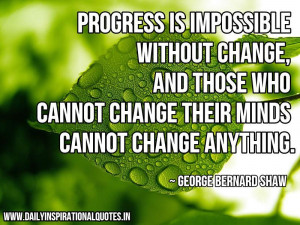 Progress is impossible without change, and those who cannot change ...