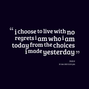 Quotes Picture: i choose to live with no regrets i am who i am today ...