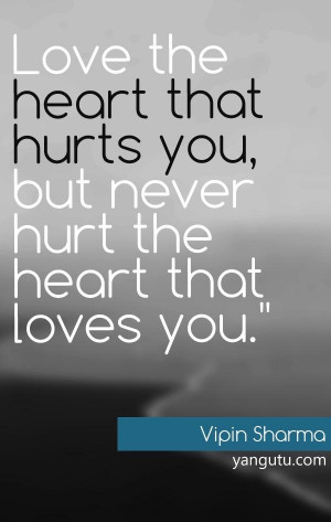 ... hurts you, but never hurt the heart that loves you, ~ Vipin Sharma