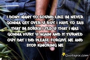 And It Turned Out Dat I Did Please Forgive Me And Stop Ignoring Me