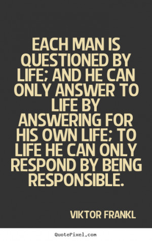 by life; and he can only answer to life by answering for his own life ...