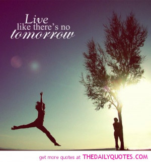 Live Like Theres No Tomorrow Quotes Motivational Love Life picture