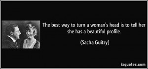 ... head is to tell her she has a beautiful profile. - Sacha Guitry