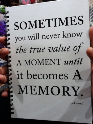 QUOTE: Sometimes you will never know the true value of a moment…
