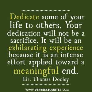 Dedicate some of your life to others. Your dedication will not be a ...