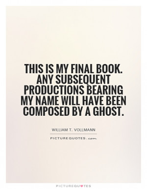 This is my final book. Any subsequent productions bearing my name will ...