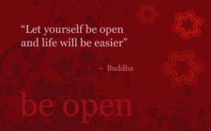 Let yourself be open and life will be easier.