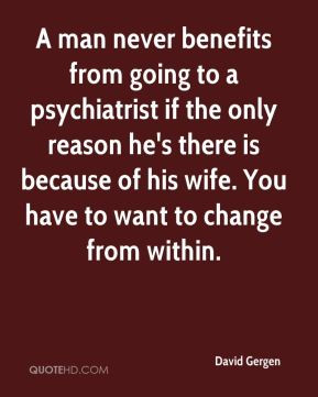 David Gergen - A man never benefits from going to a psychiatrist if ...