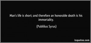 Man's life is short; and therefore an honorable death is his ...