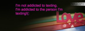 not addicted to texting.i'm addicted to the person i'm texting ...