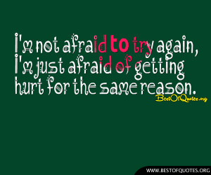 not afraid to try again, I’m just afraid of getting hurt for ...
