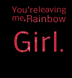 Quotes Picture: you're leaving me, rainbow girl