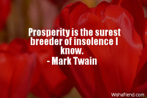 prosperity-Prosperity is the surest breeder of insolence I know.