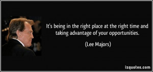 ... right time and taking advantage of your opportunities. - Lee Majors