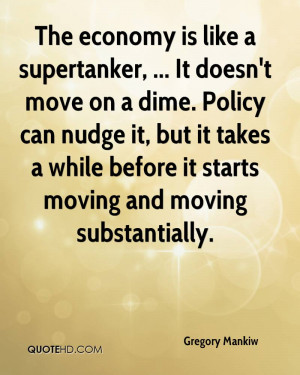 The economy is like a supertanker, ... It doesn't move on a dime ...