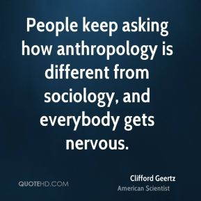 Clifford Geertz - People keep asking how anthropology is different ...