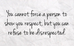 ... person to show you respect but you can refuse to be disrespected