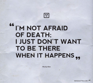 Humor Quotes Im not afraid of death I just dont want to be there when ...