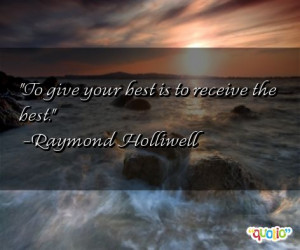 To give your best is to receive the best. -Raymond Holliwell
